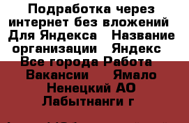 Подработка через интернет без вложений. Для Яндекса › Название организации ­ Яндекс - Все города Работа » Вакансии   . Ямало-Ненецкий АО,Лабытнанги г.